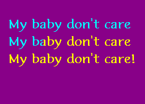 My baby don't care
My baby don't care

My baby don't care!