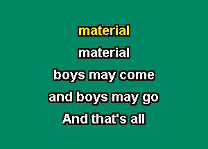 material
material
boys may come

and boys may go
And that's all