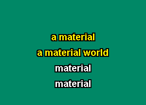 a material

a material world

material
material
