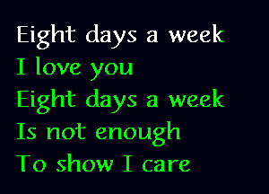 Eight days a week
I love you

Eight days a week
Is not enough
To show I care