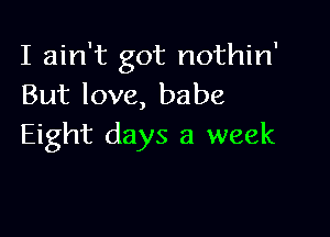 I ain't got nothin'
But love, babe

Eight days a week