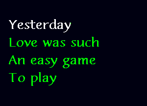 Yesterday
Love was such

An easy game
To play