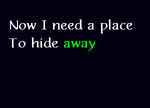 Now I need a place
To hide away