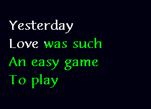 Yesterday
Love was such

An easy game
To play