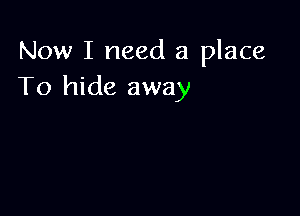 Now I need a place
To hide away