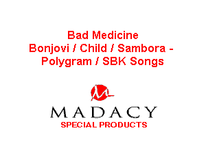 Bad Medicine
Bonjovi I Child I Sambora -
Polygram I SBK Songs

'3',
MADACY

SPEC IA L PRO D UGTS