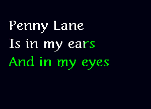 Penny Lane
Is in my ears

And in my eyes