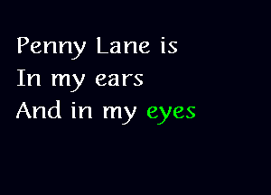 Penny Lane is
In my ears

And in my eyes