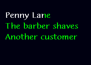 Penny Lane
The barber shaves

Another customer