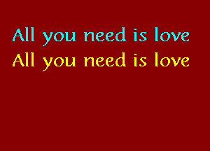 All you need is love
All you need is love