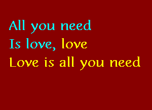 All you need
Is love, love

Love is all you need