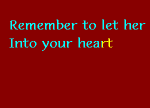 Remember to let her
Into your heart
