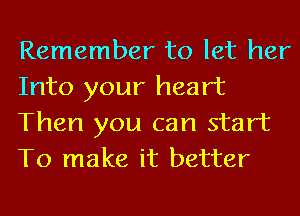 Remember to let her
Into your heart
Then you can start
To make it better