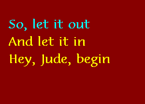 So, let it out
And let it in

Hey, Jude, begin