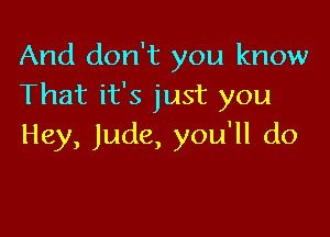 And don't you know
Thatifsjustyou

Hey, Jude, you'll do