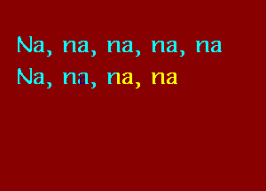 Na, na, na, na, na
Na, n.1, na, na