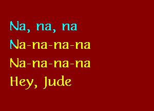 Na,na,na
Na-na-na-na

Na-na-na-na
Hey,Jude