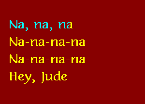 Na,na,na
Na-na-na-na

Na-na-na-na
Hey,Jude