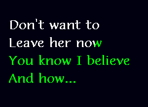 Don't want to
Leave her now

You know I believe
And how...