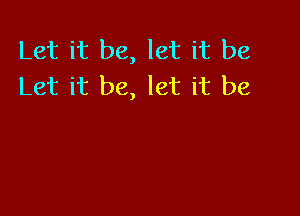 Let it be, let it be
Let it be, let it be