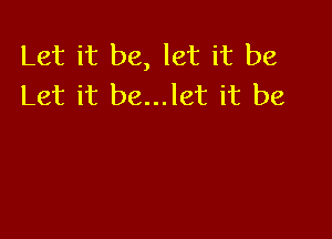 Let it be, let it be
Let it be...let it be