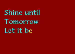 Shine until
Tomorrow

Let it be