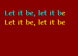 Let it be, let it be
Let it be, let it be