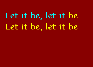 Let it be, let it be
Let it be, let it be