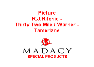 Picture
R.J.Ritchie -

Thirty Two Mile I Warner -
Tamerlane

(3-,
MADACY

SPECIAL PRODUCTS