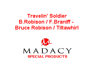 Travelin' Soldier
B.Robison I F.Braniff -
Bruce Robison I Tiltawhirl

(3-,
MADACY

SPECIAL PRODUCTS