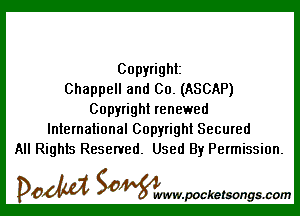 Copyright
Chappell and Co. (ASCAP)

Copyright renewed
International Copyright Secured
All Rights Reserved. Used By Permission.

DOM SOWW.WCketsongs.com