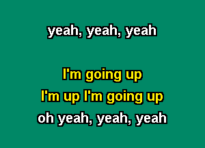 yeah,yeah,yeah

I'm going up
I'm up I'm going up
oh yeah, yeah, yeah