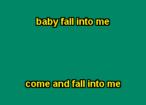 baby fall into me

come and fall into me