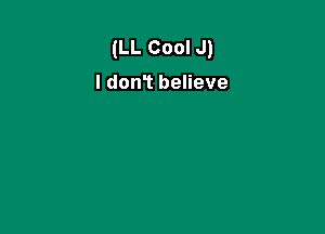 (LL Cool J)

I don? believe