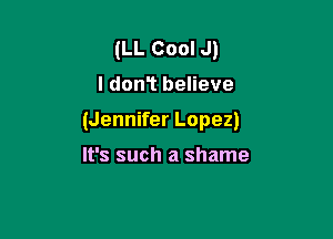 (LL Cool J)

I dont believe

(Jennifer Lopez)

It's such a shame