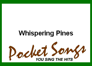 Whispering Pines

Dada WW

YOU SING THE HITS