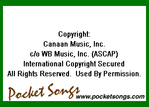 Copyright
Canaan Music, Inc.

ch) WB Music, Inc. (ASCAP)
International Copyright Secured
All Rights Reserved. Used By Permission.

DOM SOWW.WCketsongs.com