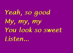 Yeah, 50 good
My, my, my

You look so sweet
Listen...