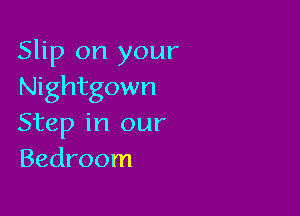 Slip on your
Nightgown

Step in our
Bedroom