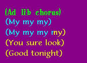 (Ad lib chorus)
(My my my)

(My my my my)
(You sure look)
(Good tonight)