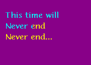 This time will
Never end

Never end...