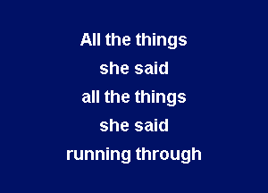 All the things
she said
all the things
she said

running through