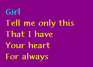 Girl
Tell me only this

That I have
Your heart
For always