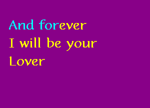 And forever
I will be your

Lover