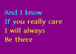 And I know
If you really care

I will always
Be there