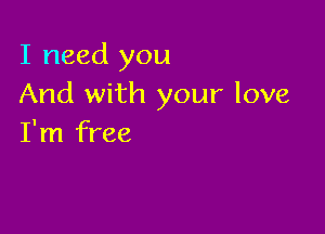 I need you
And with your love

I'm free