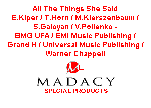 All The Things She Said
E.Kiper! T.Horn I M.Kierszenbaum!
S.Oaloyan IV.Polienko -

BMG UFA! EMI Music Publishing!
Grand H I Universal Music Publishing!
Warner Chappell

ML
MADACY

SPEC IA L PRO D UGTS