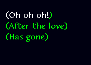 (Oh-oh-oh!)
(AFter the love)

(Has gone)