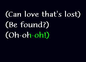 (Can love that's lost)
(Be found?)

(Oh-oh-ohl)