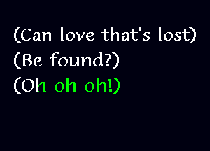 (Can love that's lost)
(Be found?)

(Oh-oh-ohl)